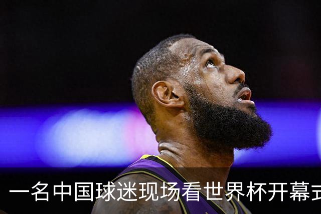 一名中国球迷现场看世界杯开幕式“破防”：要是有我们的球队该多好