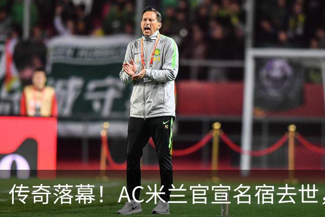 传奇落幕！AC米兰官宣名宿去世，终年66岁