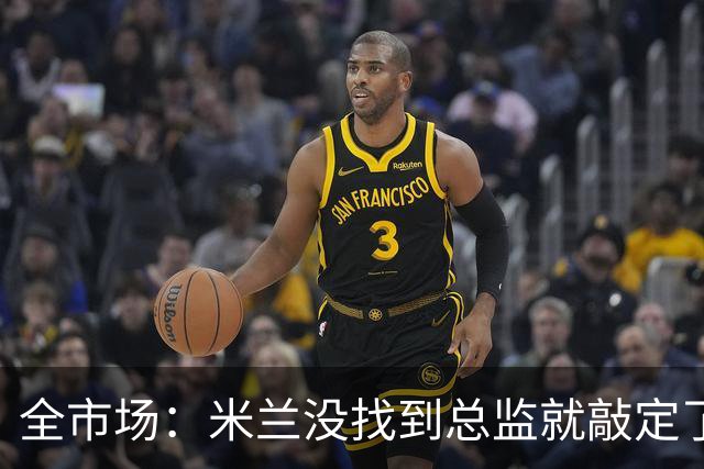 全市场：米兰没找到总监就敲定了新帅，近年足坛从未有过这种事