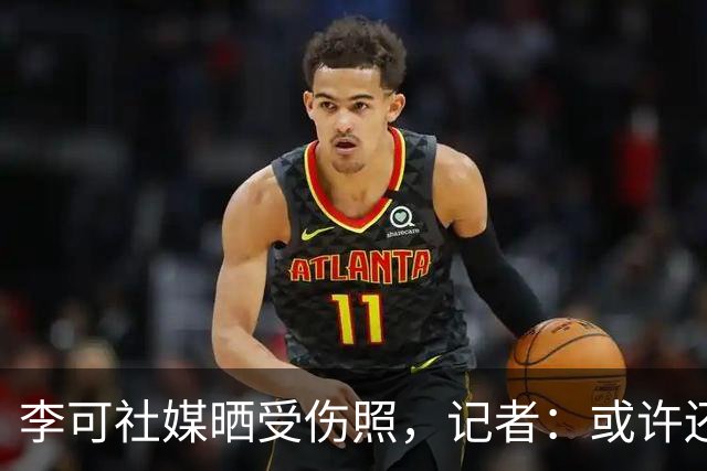 李可社媒晒受伤照，记者：或许还需等待一些时间才能迎来复出
