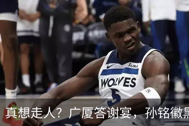 真想走人？广厦答谢宴，孙铭徽黑脸，下家3选1，胡金秋表态有深意