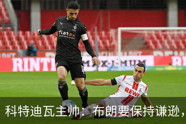 科特迪瓦主帅：布朗要保持谦逊，本希望德国队展现更多体育精神
