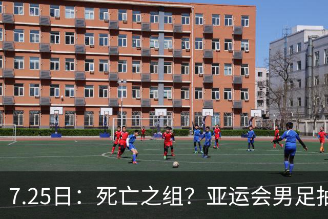 7.25日：死亡之组？亚运会男足抽签出炉：国足与伊朗朝鲜同组！将战阿联酋