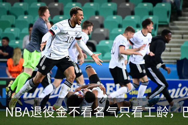 NBA退役金不看名气只看工龄，巴特勒？错了，是巴特尔，他正好三年